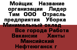 Мойщик › Название организации ­ Лидер Тим, ООО › Отрасль предприятия ­ Уборка › Минимальный оклад ­ 15 300 - Все города Работа » Вакансии   . Ханты-Мансийский,Нефтеюганск г.